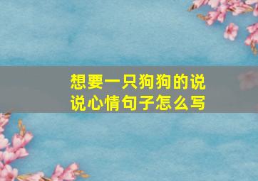 想要一只狗狗的说说心情句子怎么写