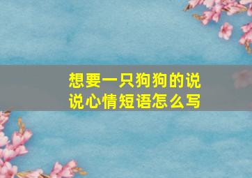 想要一只狗狗的说说心情短语怎么写