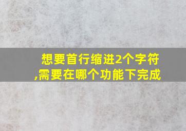 想要首行缩进2个字符,需要在哪个功能下完成