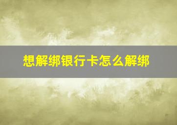 想解绑银行卡怎么解绑