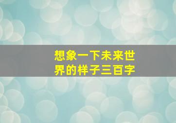 想象一下未来世界的样子三百字