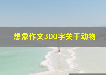 想象作文300字关于动物