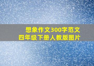 想象作文300字范文四年级下册人教版图片