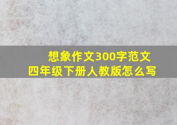 想象作文300字范文四年级下册人教版怎么写