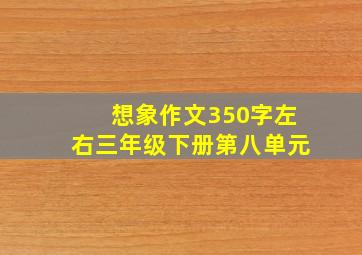 想象作文350字左右三年级下册第八单元