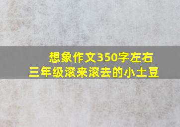 想象作文350字左右三年级滚来滚去的小土豆