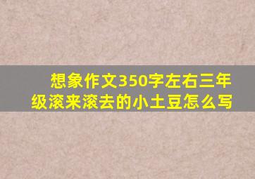 想象作文350字左右三年级滚来滚去的小土豆怎么写