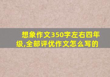 想象作文350字左右四年级,全部评优作文怎么写的