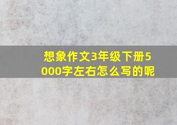 想象作文3年级下册5000字左右怎么写的呢