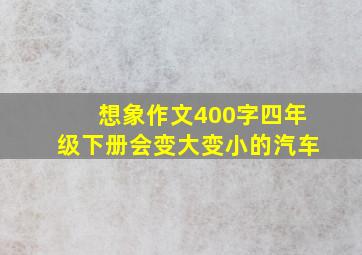 想象作文400字四年级下册会变大变小的汽车