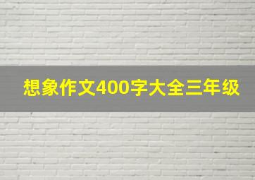 想象作文400字大全三年级