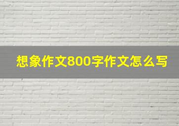 想象作文800字作文怎么写