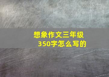 想象作文三年级350字怎么写的