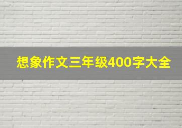 想象作文三年级400字大全