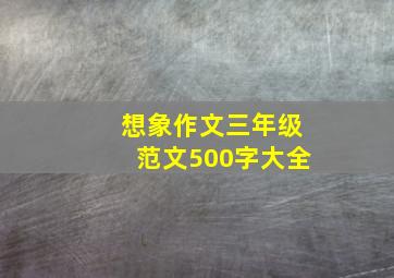 想象作文三年级范文500字大全