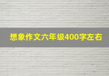 想象作文六年级400字左右