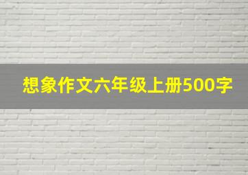 想象作文六年级上册500字