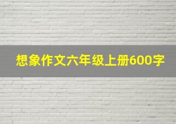 想象作文六年级上册600字