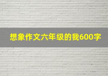 想象作文六年级的我600字