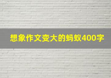 想象作文变大的蚂蚁400字