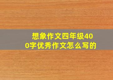 想象作文四年级400字优秀作文怎么写的