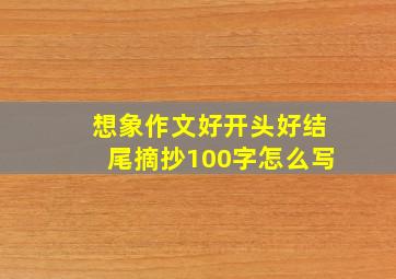 想象作文好开头好结尾摘抄100字怎么写