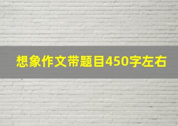 想象作文带题目450字左右