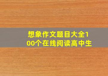 想象作文题目大全100个在线阅读高中生