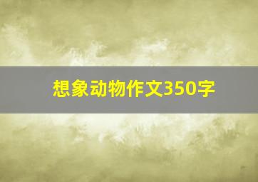 想象动物作文350字