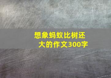 想象蚂蚁比树还大的作文300字