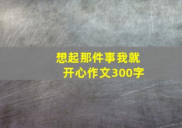 想起那件事我就开心作文300字