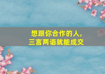 想跟你合作的人,三言两语就能成交