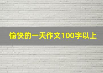 愉快的一天作文100字以上