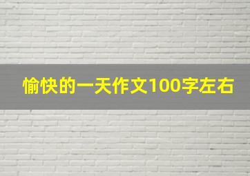 愉快的一天作文100字左右