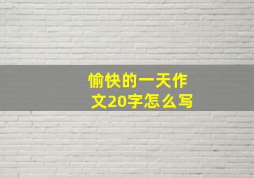 愉快的一天作文20字怎么写