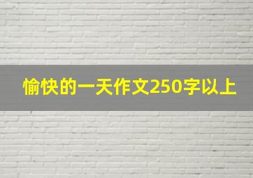 愉快的一天作文250字以上