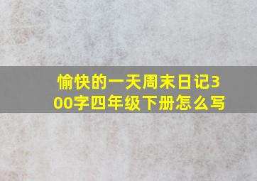 愉快的一天周末日记300字四年级下册怎么写