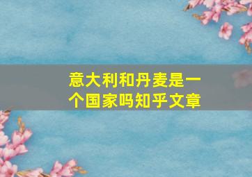 意大利和丹麦是一个国家吗知乎文章