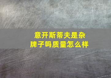 意开斯蒂夫是杂牌子吗质量怎么样