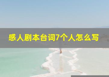 感人剧本台词7个人怎么写