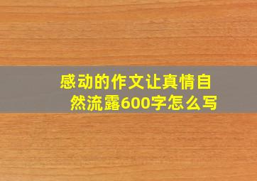 感动的作文让真情自然流露600字怎么写