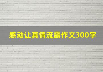 感动让真情流露作文300字