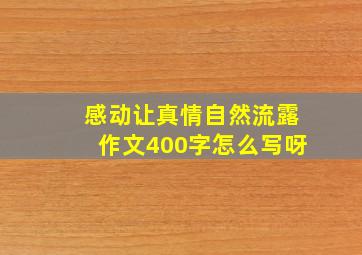 感动让真情自然流露作文400字怎么写呀