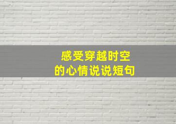 感受穿越时空的心情说说短句