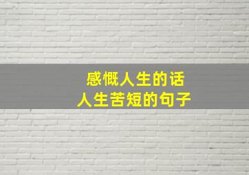 感慨人生的话人生苦短的句子