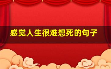 感觉人生很难想死的句子