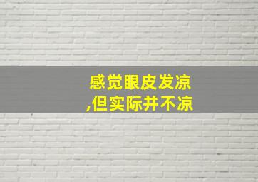 感觉眼皮发凉,但实际并不凉