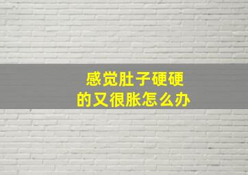 感觉肚子硬硬的又很胀怎么办