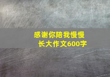 感谢你陪我慢慢长大作文600字