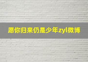 愿你归来仍是少年zyl微博